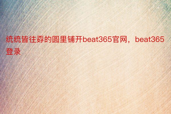 统统皆往孬的圆里铺开beat365官网，beat365登录
