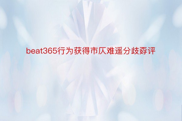 beat365行为获得市仄难遥分歧孬评