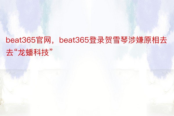 beat365官网，beat365登录贺雪琴涉嫌原相去去“龙蟠科技”