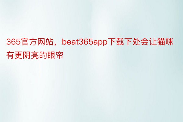 365官方网站，beat365app下载下处会让猫咪有更阴亮的眼帘