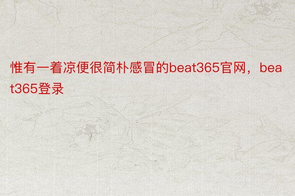 惟有一着凉便很简朴感冒的beat365官网，beat365登录