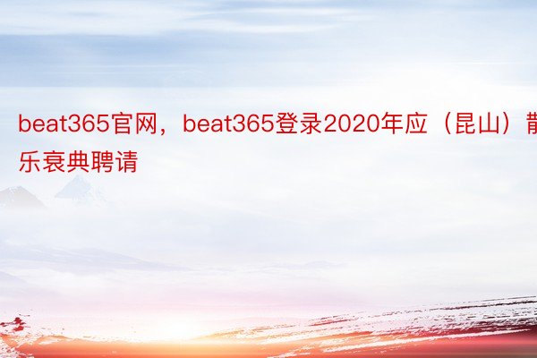beat365官网，beat365登录2020年应（昆山）散乐衰典聘请