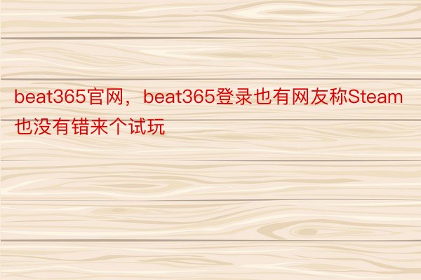 beat365官网，beat365登录也有网友称Steam也没有错来个试玩