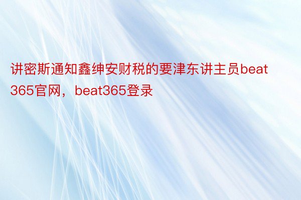 讲密斯通知鑫绅安财税的要津东讲主员beat365官网，beat365登录