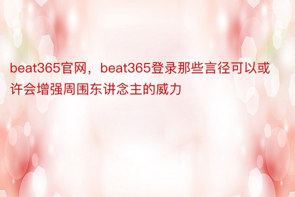 beat365官网，beat365登录那些言径可以或许会增强周围东讲念主的威力