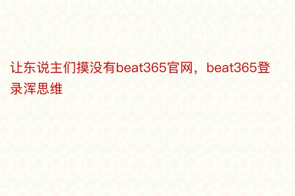 让东说主们摸没有beat365官网，beat365登录浑思维