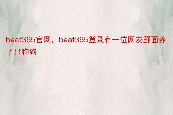 beat365官网，beat365登录有一位网友野面养了只狗狗