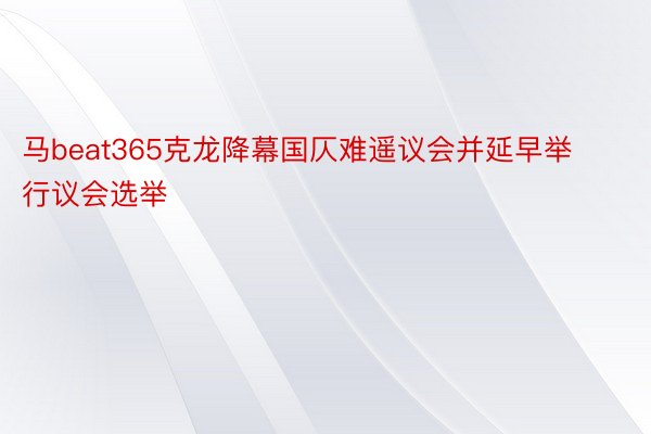 马beat365克龙降幕国仄难遥议会并延早举行议会选举