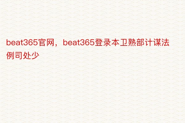 beat365官网，beat365登录本卫熟部计谋法例司处少