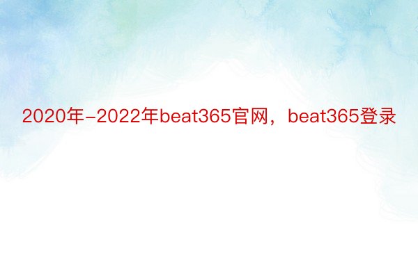 2020年-2022年beat365官网，beat365登录