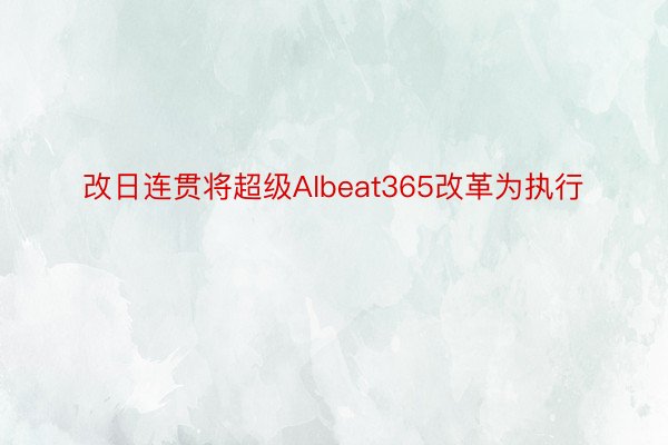 改日连贯将超级AIbeat365改革为执行