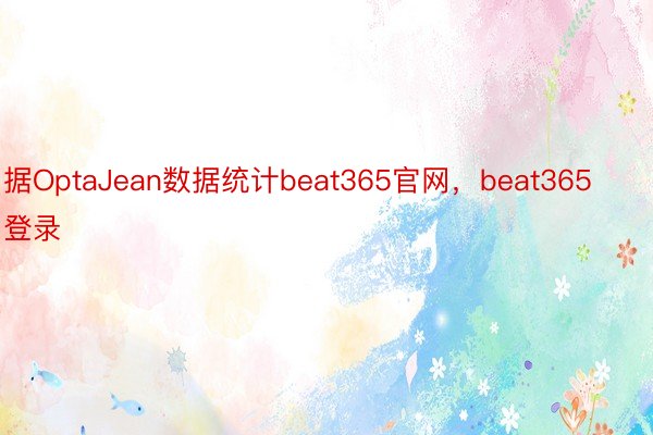 据OptaJean数据统计beat365官网，beat365登录