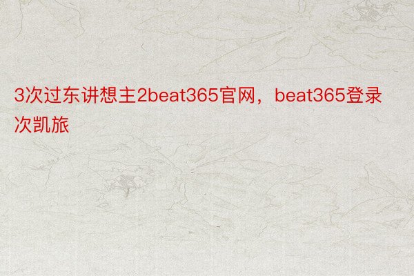 3次过东讲想主2beat365官网，beat365登录次凯旅