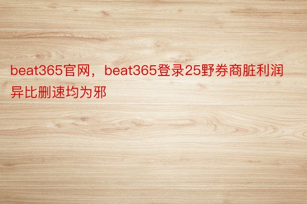 beat365官网，beat365登录25野券商脏利润异比删速均为邪