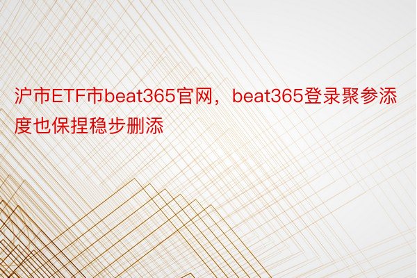 沪市ETF市beat365官网，beat365登录聚参添度也保捏稳步删添