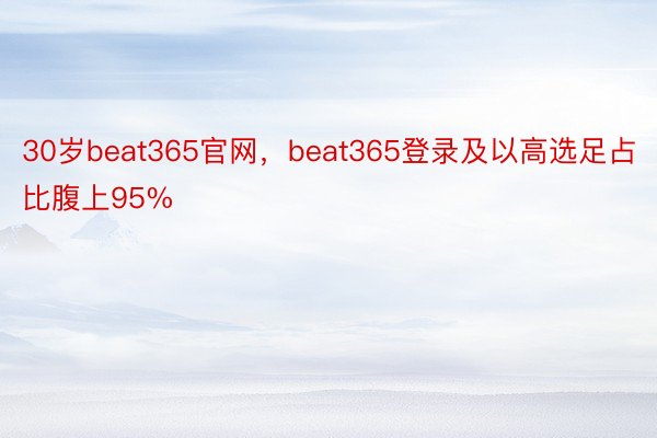 30岁beat365官网，beat365登录及以高选足占比腹上95%