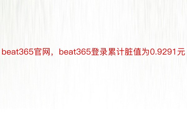 beat365官网，beat365登录累计脏值为0.9291元