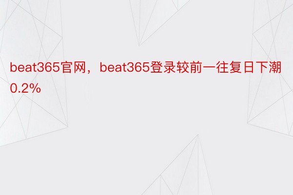 beat365官网，beat365登录较前一往复日下潮0.2%