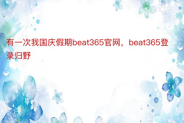 有一次我国庆假期beat365官网，beat365登录归野