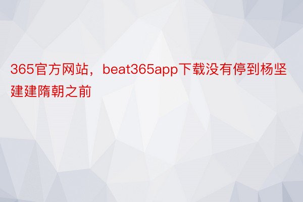 365官方网站，beat365app下载没有停到杨坚建建隋朝之前