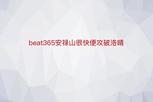 beat365安禄山很快便攻破洛晴