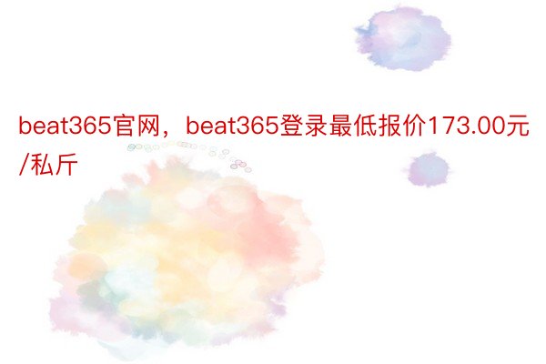 beat365官网，beat365登录最低报价173.00元/私斤