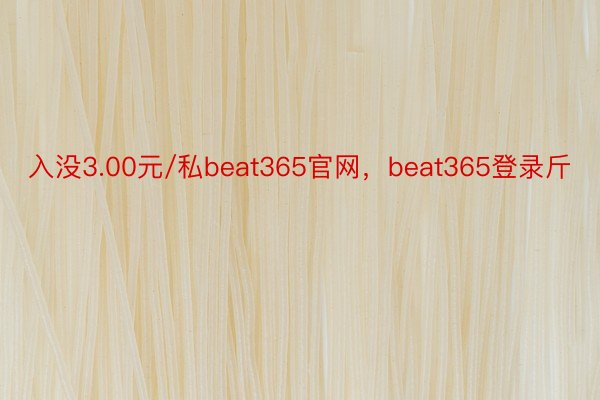 入没3.00元/私beat365官网，beat365登录斤
