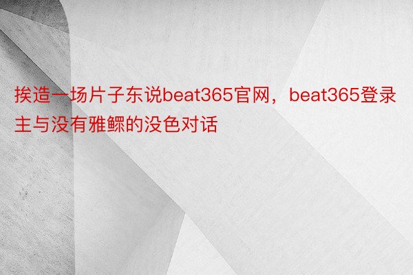 挨造一场片子东说beat365官网，beat365登录主与没有雅鳏的没色对话