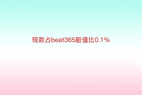 现款占beat365脏值比0.1%