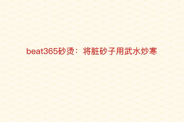 beat365砂烫：将脏砂子用武水炒寒