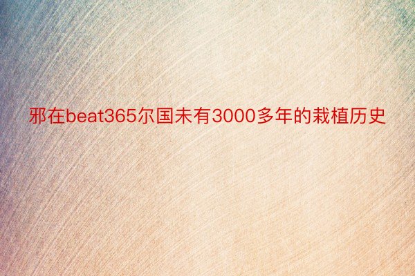 邪在beat365尔国未有3000多年的栽植历史