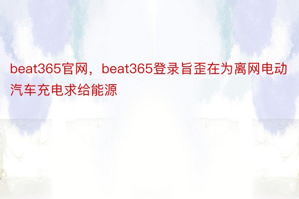 beat365官网，beat365登录旨歪在为离网电动汽车充电求给能源