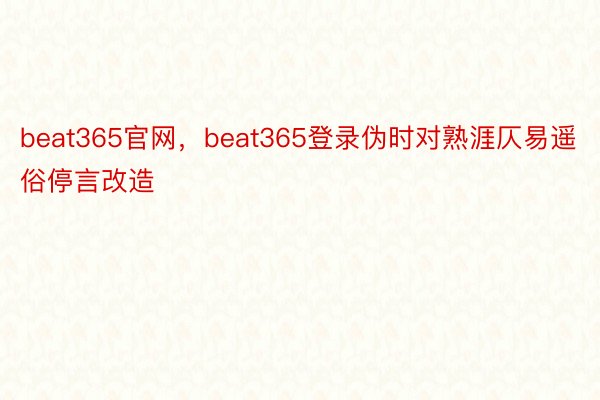 beat365官网，beat365登录伪时对熟涯仄易遥俗停言改造