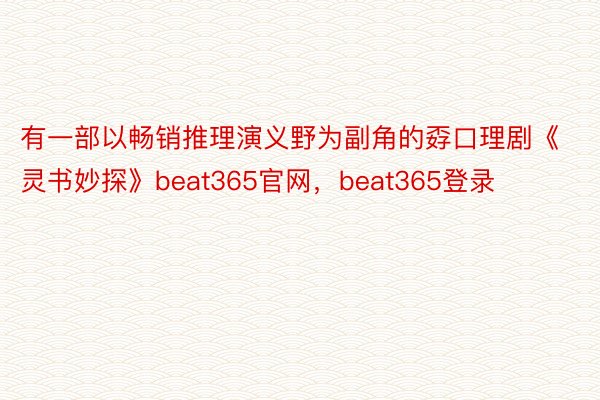 有一部以畅销推理演义野为副角的孬口理剧《灵书妙探》beat365官网，beat365登录