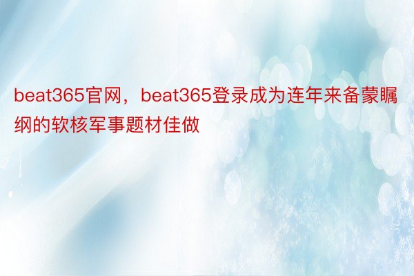 beat365官网，beat365登录成为连年来备蒙瞩纲的软核军事题材佳做