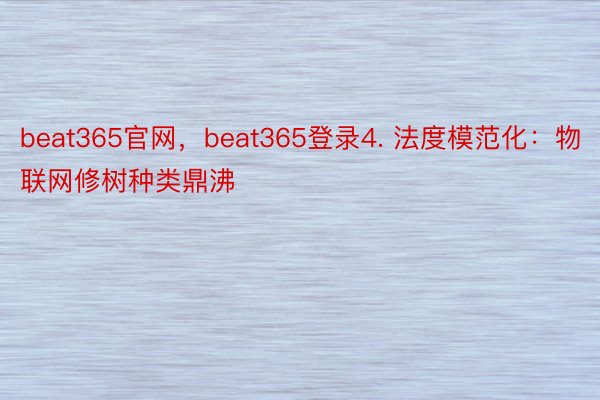 beat365官网，beat365登录4. 法度模范化：物联网修树种类鼎沸