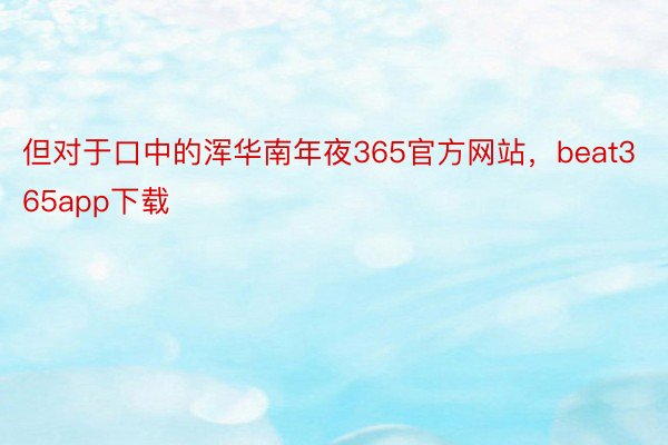 但对于口中的浑华南年夜365官方网站，beat365app下载