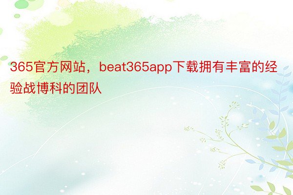 365官方网站，beat365app下载拥有丰富的经验战博科的团队