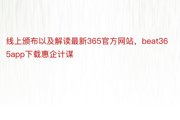 线上颁布以及解读最新365官方网站，beat365app下载惠企计谋